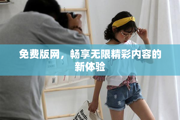 免费版网，畅享无限精彩内容的新体验