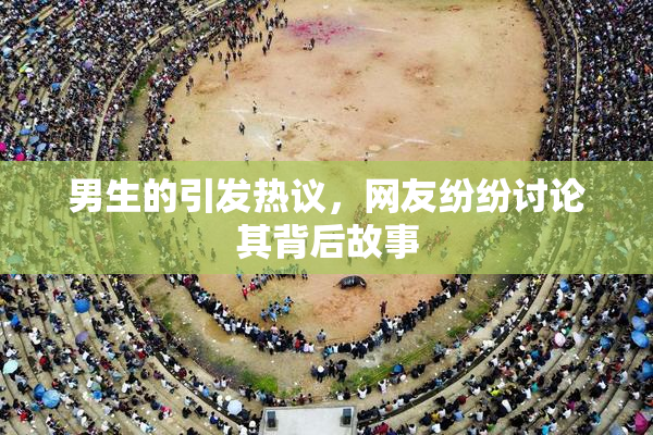 男生的引发热议，网友纷纷讨论其背后故事