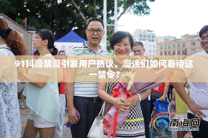 91抖漫禁漫引发用户热议，漫迷们如何看待这一禁令？