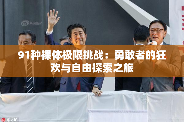 91种裸体极限挑战：勇敢者的狂欢与自由探索之旅