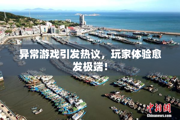 异常游戏引发热议，玩家体验愈发极端！