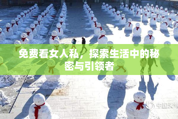 免费看女人私，探索生活中的秘密与引领者