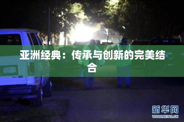 亚洲经典：传承与创新的完美结合