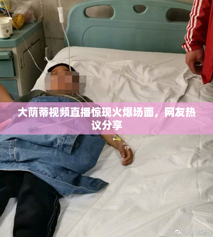 大荫蒂视频直播惊现火爆场面，网友热议分享