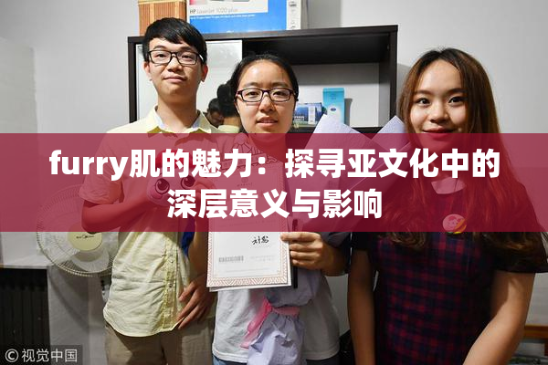 furry肌的魅力：探寻亚文化中的深层意义与影响