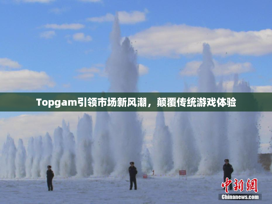 Topgam引领市场新风潮，颠覆传统游戏体验