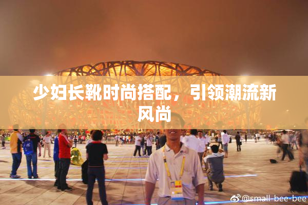 少妇长靴时尚搭配，引领潮流新风尚