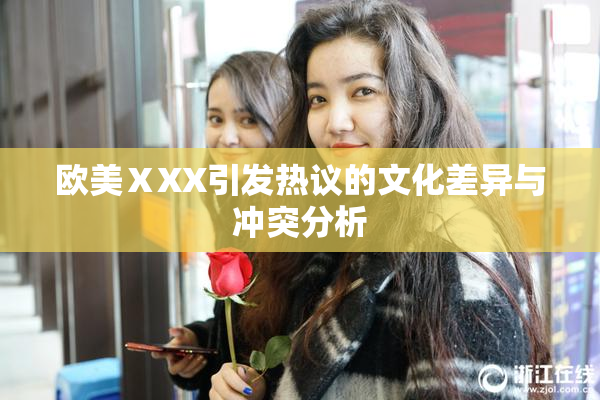 欧美ⅩXX引发热议的文化差异与冲突分析