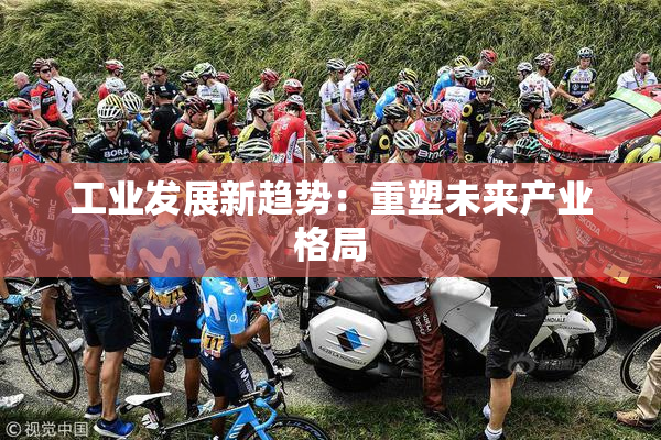 工业发展新趋势：重塑未来产业格局