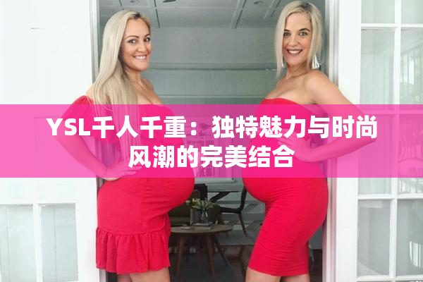 YSL千人千重：独特魅力与时尚风潮的完美结合