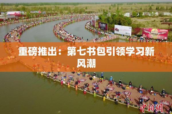 重磅推出：第七书包引领学习新风潮