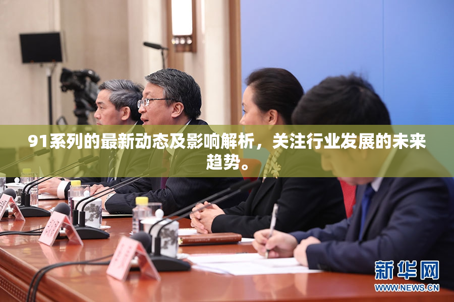 91系列的最新动态及影响解析，关注行业发展的未来趋势。