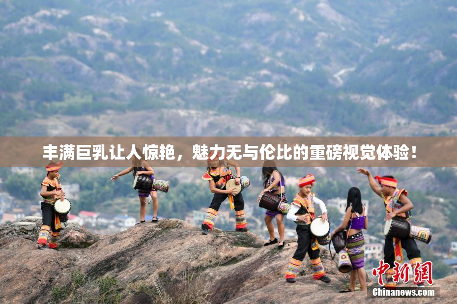 丰满巨乳让人惊艳，魅力无与伦比的重磅视觉体验！