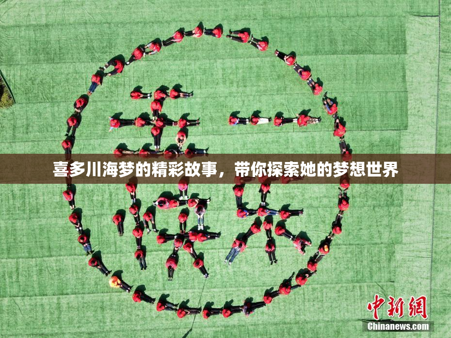喜多川海梦的精彩故事，带你探索她的梦想世界