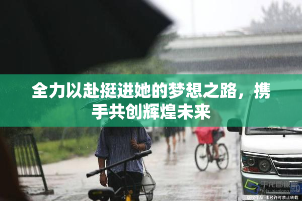 全力以赴挺进她的梦想之路，携手共创辉煌未来