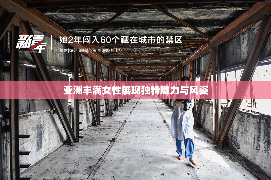 亚洲丰满女性展现独特魅力与风姿