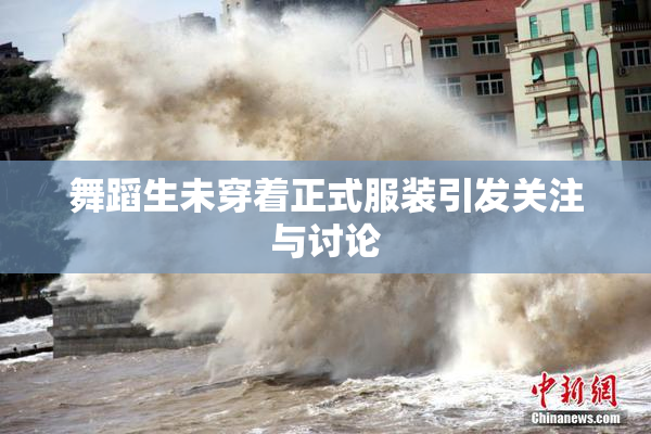 舞蹈生未穿着正式服装引发关注与讨论