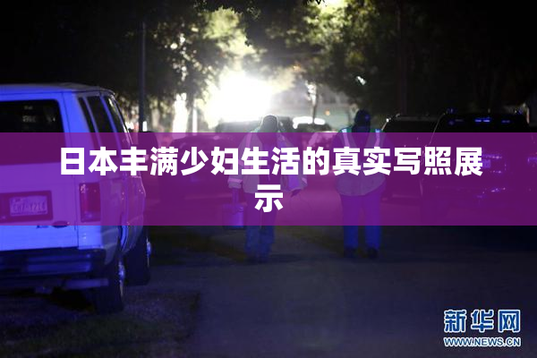 日本丰满少妇生活的真实写照展示