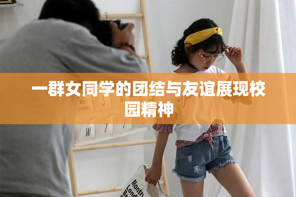 一群女同学的团结与友谊展现校园精神