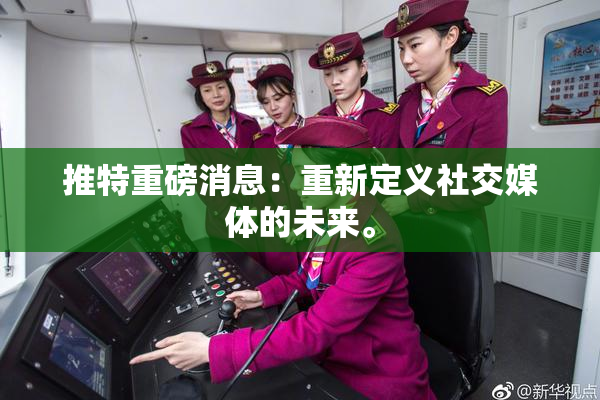 推特重磅消息：重新定义社交媒体的未来。