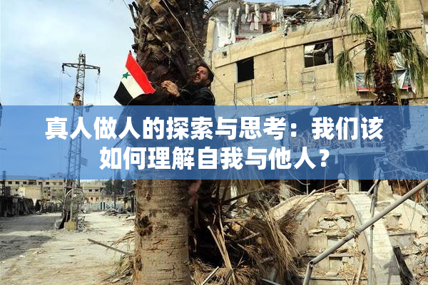 真人做人的探索与思考：我们该如何理解自我与他人？