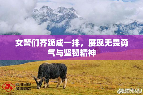 女警们齐跪成一排，展现无畏勇气与坚韧精神