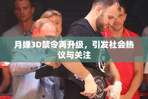 月婵3D禁令再升级，引发社会热议与关注