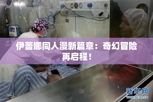 伊蕾娜同人漫新篇章：奇幻冒险再启程！