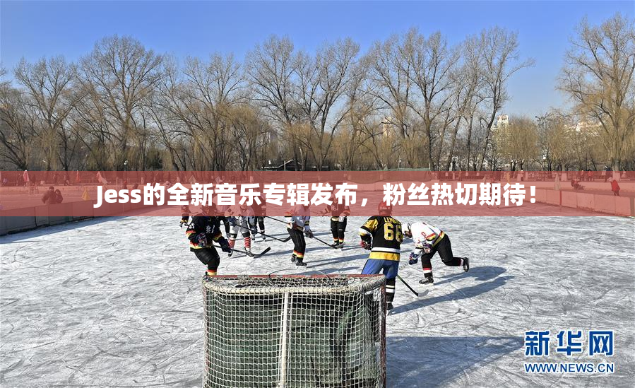 Jess的全新音乐专辑发布，粉丝热切期待！