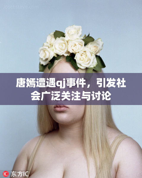 唐嫣遭遇qj事件，引发社会广泛关注与讨论