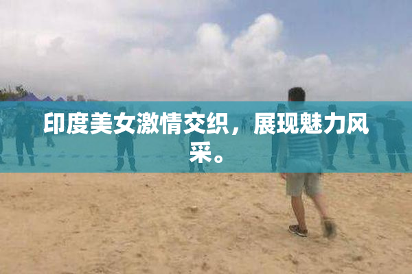 印度美女激情交织，展现魅力风采。