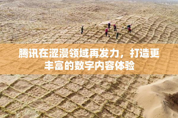 腾讯在涩漫领域再发力，打造更丰富的数字内容体验