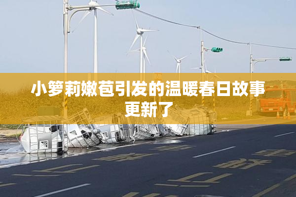 小箩莉嫩苞引发的温暖春日故事更新了