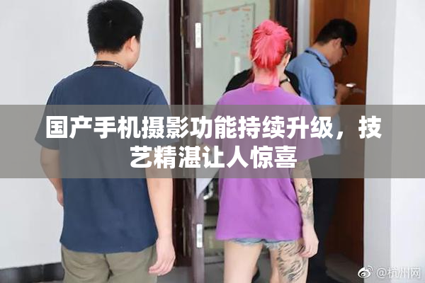 国产手机摄影功能持续升级，技艺精湛让人惊喜