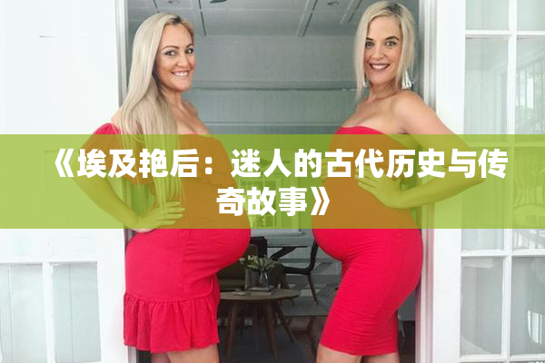 《埃及艳后：迷人的古代历史与传奇故事》