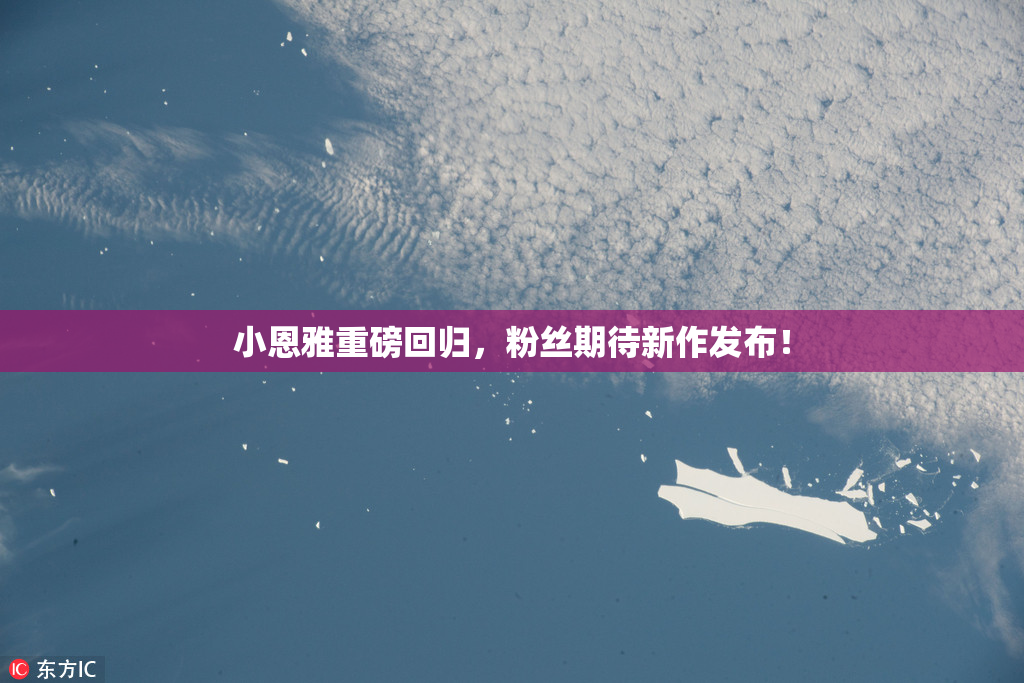 小恩雅重磅回归，粉丝期待新作发布！