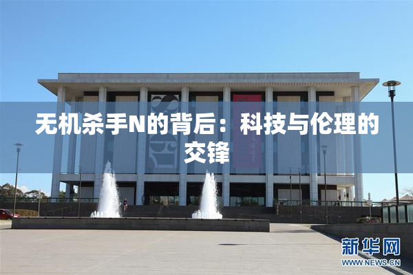 无机杀手N的背后：科技与伦理的交锋