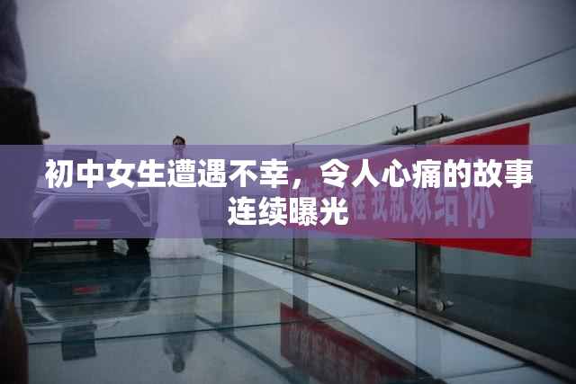 初中女生遭遇不幸，令人心痛的故事连续曝光