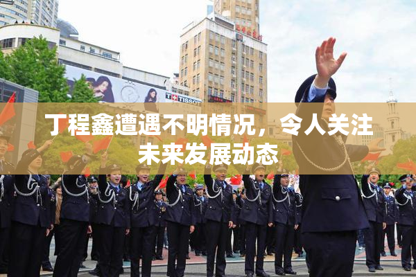 丁程鑫遭遇不明情况，令人关注未来发展动态