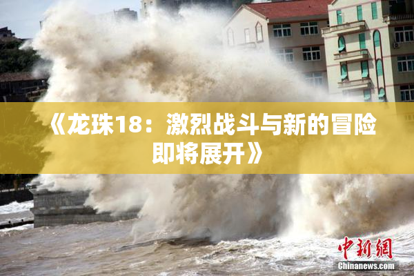 《龙珠18：激烈战斗与新的冒险即将展开》