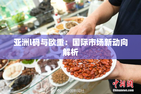亚洲l码与欧重：国际市场新动向解析