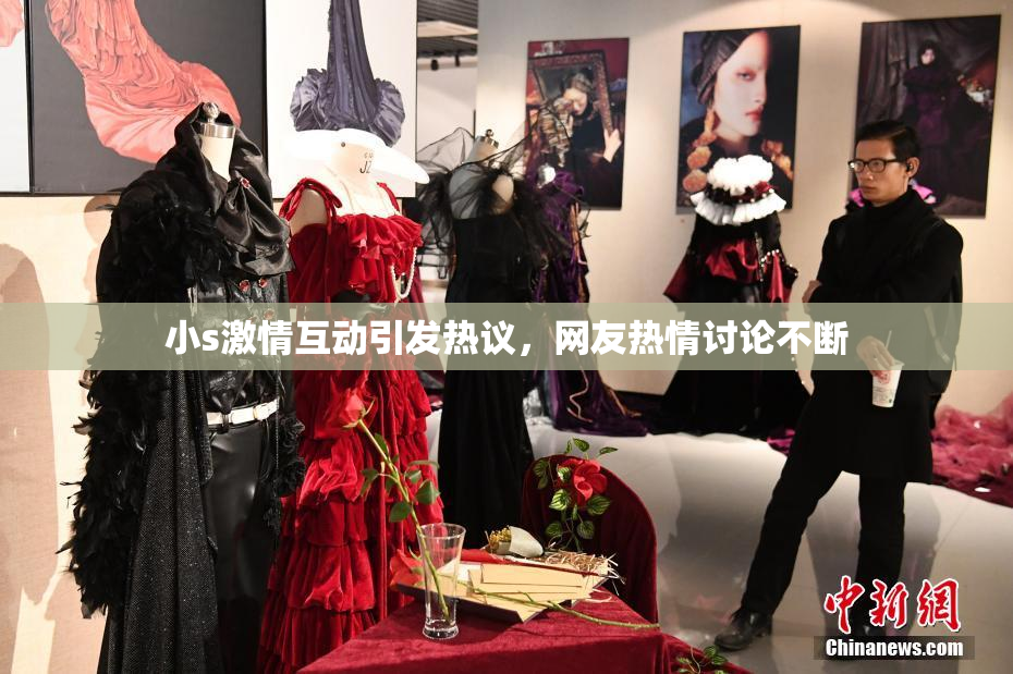 小s激情互动引发热议，网友热情讨论不断