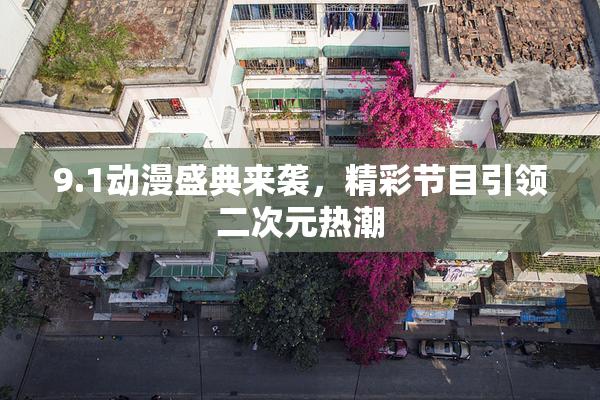 9.1动漫盛典来袭，精彩节目引领二次元热潮