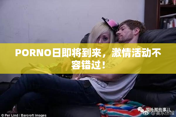 PORNO日即将到来，激情活动不容错过！
