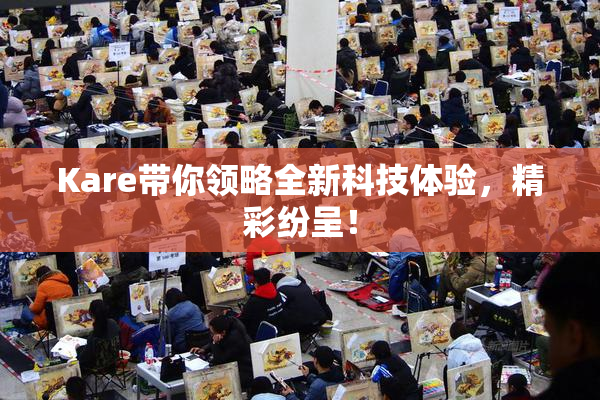 Kare带你领略全新科技体验，精彩纷呈！