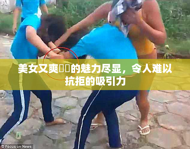 美女又爽❌‌的魅力尽显，令人难以抗拒的吸引力