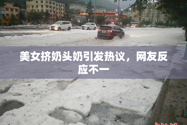 美女挤奶头奶引发热议，网友反应不一