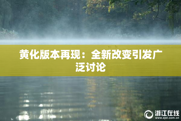 黄化版本再现：全新改变引发广泛讨论