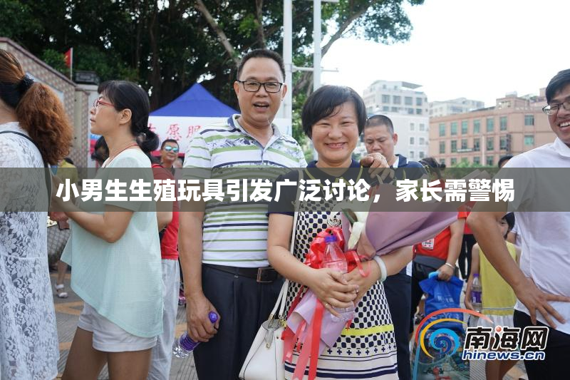 小男生生殖玩具引发广泛讨论，家长需警惕
