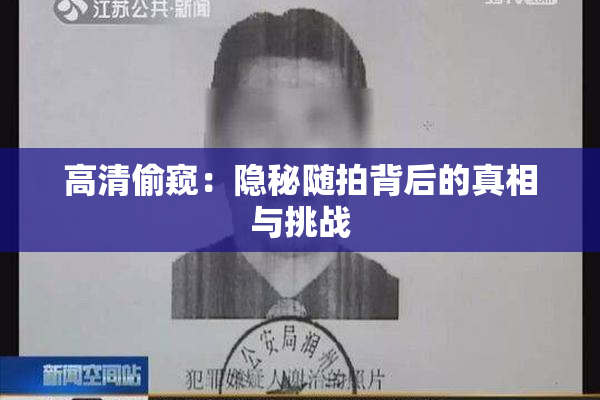高清偷窥：隐秘随拍背后的真相与挑战